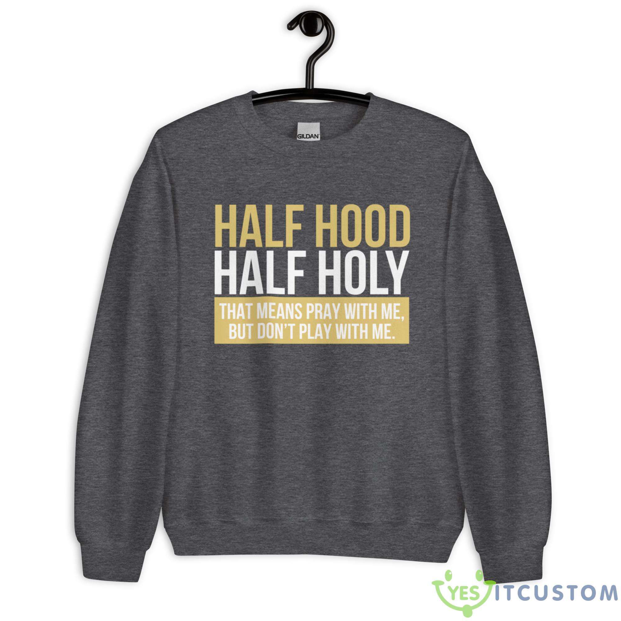 Half Hood, Half Holy That Means Pray With Me But Don't Play With Me Shirt 10 half hood half holy that means pray with me but dont play with me shirt 5