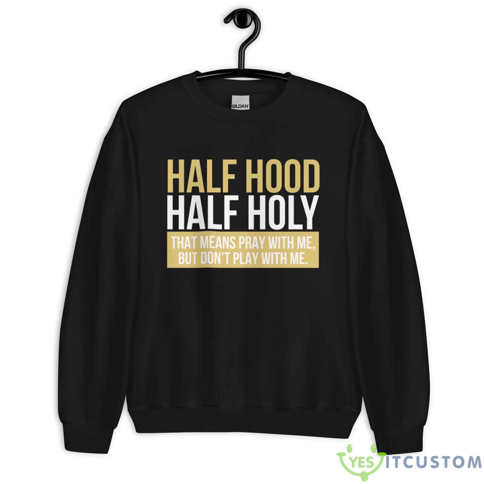 Half Hood, Half Holy That Means Pray With Me But Don't Play With Me Shirt 7 Half Hood, Half Holy That Means Pray With Me But Don't Play With Me Shirt - Unisex Heavy Blend Crewneck Sweatshirt
