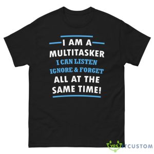 I Am A Multitasker, I Can Listen Ignore & Forget All At The Same Time Shirt 11 I Am A Multitasker, I Can Listen Ignore & Forget All At The Same Time Shirt - G500 Men’s Classic Tee