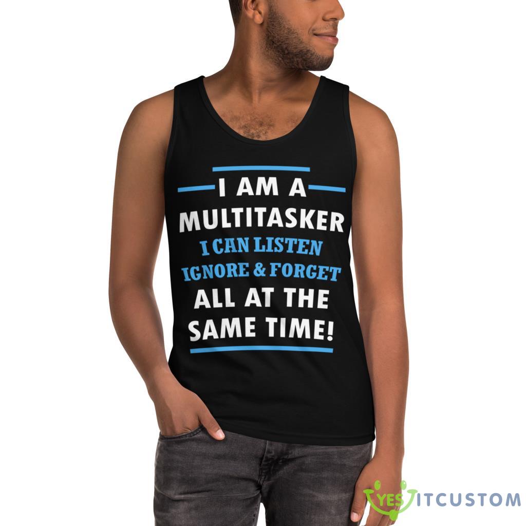 I Am A Multitasker, I Can Listen Ignore & Forget All At The Same Time Shirt 3 I Am A Multitasker, I Can Listen Ignore & Forget All At The Same Time Shirt - Ultra Cotton Tank Top