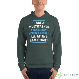 I Am A Multitasker, I Can Listen Ignore & Forget All At The Same Time Shirt 13 I Am A Multitasker, I Can Listen Ignore & Forget All At The Same Time Shirt - Unisex Fleece Pullover Hoodie-1