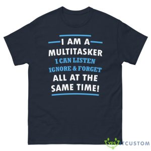 I Am A Multitasker, I Can Listen Ignore & Forget All At The Same Time Shirt - G500 Men’s Classic Tee-1