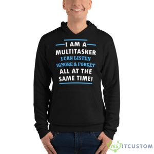 I Am A Multitasker, I Can Listen Ignore & Forget All At The Same Time Shirt 14 I Am A Multitasker, I Can Listen Ignore & Forget All At The Same Time Shirt - Unisex Fleece Pullover Hoodie