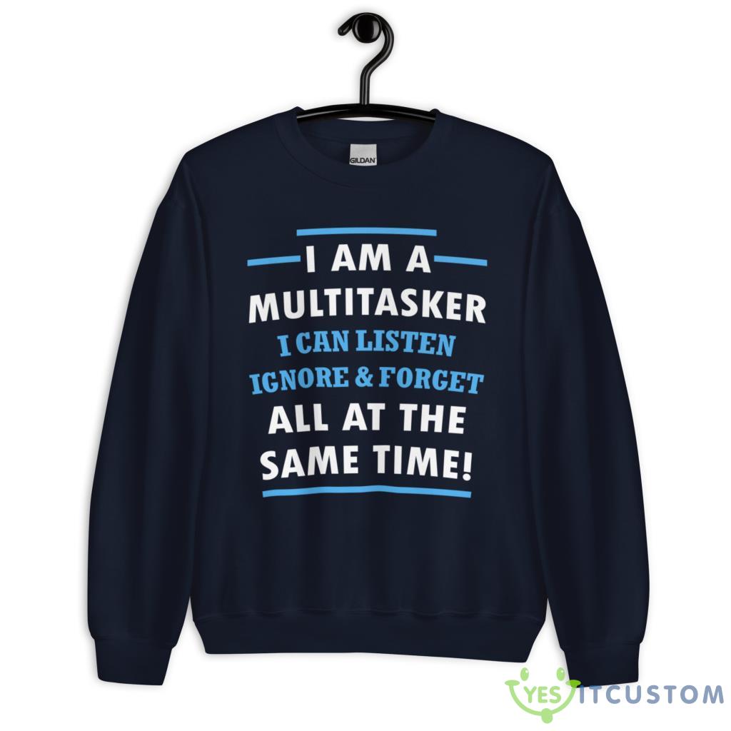 I Am A Multitasker, I Can Listen Ignore & Forget All At The Same Time Shirt 6 I Am A Multitasker, I Can Listen Ignore & Forget All At The Same Time Shirt - Unisex Heavy Blend Crewneck Sweatshirt-1