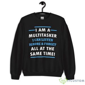 I Am A Multitasker, I Can Listen Ignore & Forget All At The Same Time Shirt 16 I Am A Multitasker, I Can Listen Ignore & Forget All At The Same Time Shirt - Unisex Heavy Blend Crewneck Sweatshirt