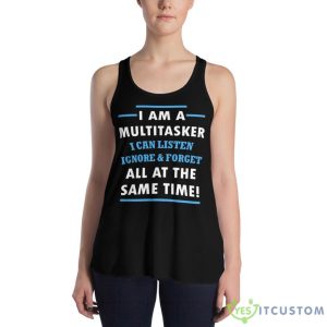 I Am A Multitasker, I Can Listen Ignore & Forget All At The Same Time Shirt 17 I Am A Multitasker, I Can Listen Ignore & Forget All At The Same Time Shirt - Women's Flowy Racerback Tank