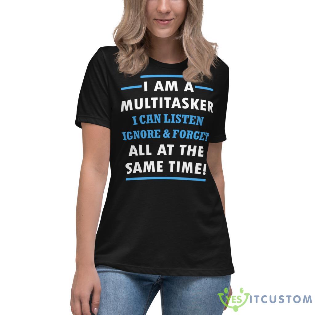 I Am A Multitasker, I Can Listen Ignore & Forget All At The Same Time Shirt 9 I Am A Multitasker, I Can Listen Ignore & Forget All At The Same Time Shirt - Women's Relaxed Short Sleeve Jersey Tee-1