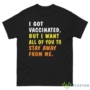 I Got Vaccinated But I Want All Of You To Stay Away From Me Shirt 11 I Got Vaccinated But I Want All Of You To Stay Away From Me Shirt - G500 Men’s Classic Tee