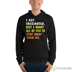 I Got Vaccinated But I Want All Of You To Stay Away From Me Shirt 14 I Got Vaccinated But I Want All Of You To Stay Away From Me Shirt - Unisex Fleece Pullover Hoodie