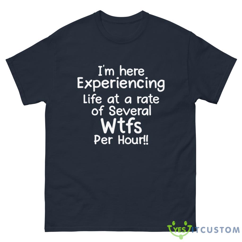 I'm Here Experiencing Life At A Rate Of Several Wtfs Per Hour Shirt 10 im here experiencing life at a rate of several wtfs per hour shirt