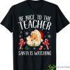 Be Nice To The Teacher Santa Is Watching Christmas Shirt Product Photo 1