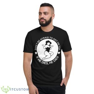 Don’t Be Afraid To Get On Top If He Dies He Dies Shirt 7 Don’t Be Afraid To Get On Top If He Dies He Dies Shirt - Short Sleeve T-Shirt