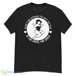 Don’t Be Afraid To Get On Top If He Dies He Dies Shirt - G500 Men’s Classic T-Shirt