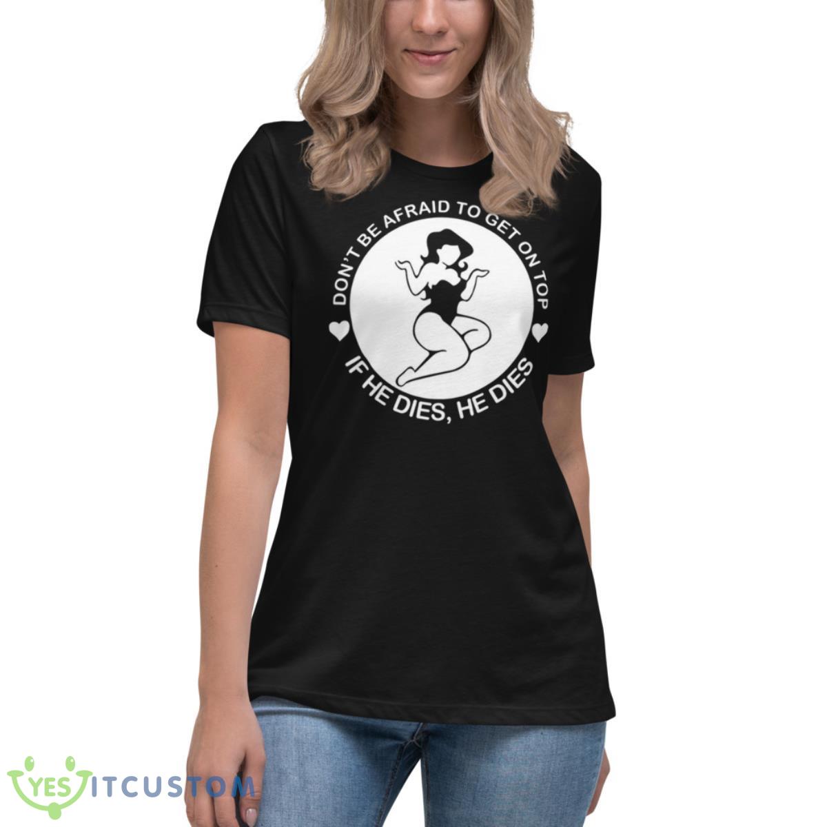 Don’t Be Afraid To Get On Top If He Dies He Dies Shirt 6 Don’t Be Afraid To Get On Top If He Dies He Dies Shirt - Women's Relaxed Short Sleeve Jersey Tee