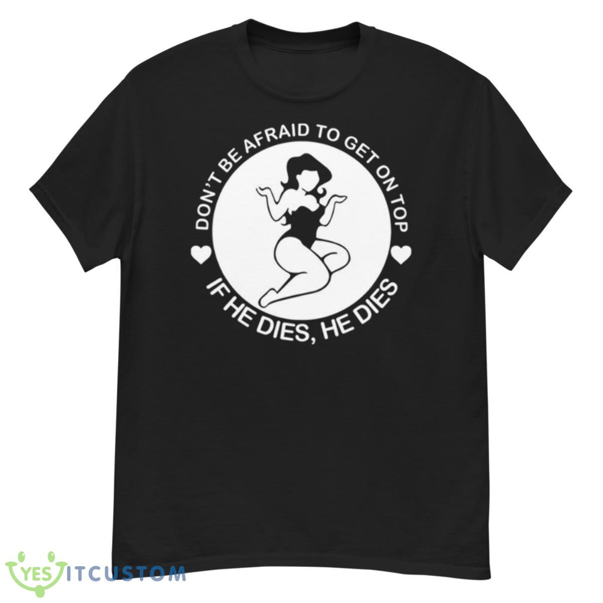 Don’t Be Afraid To Get On Top If He Dies He Dies Shirt 12 Don’t Be Afraid To Get On Top If He Dies He Dies Shirt - G500 Men’s Classic T-Shirt