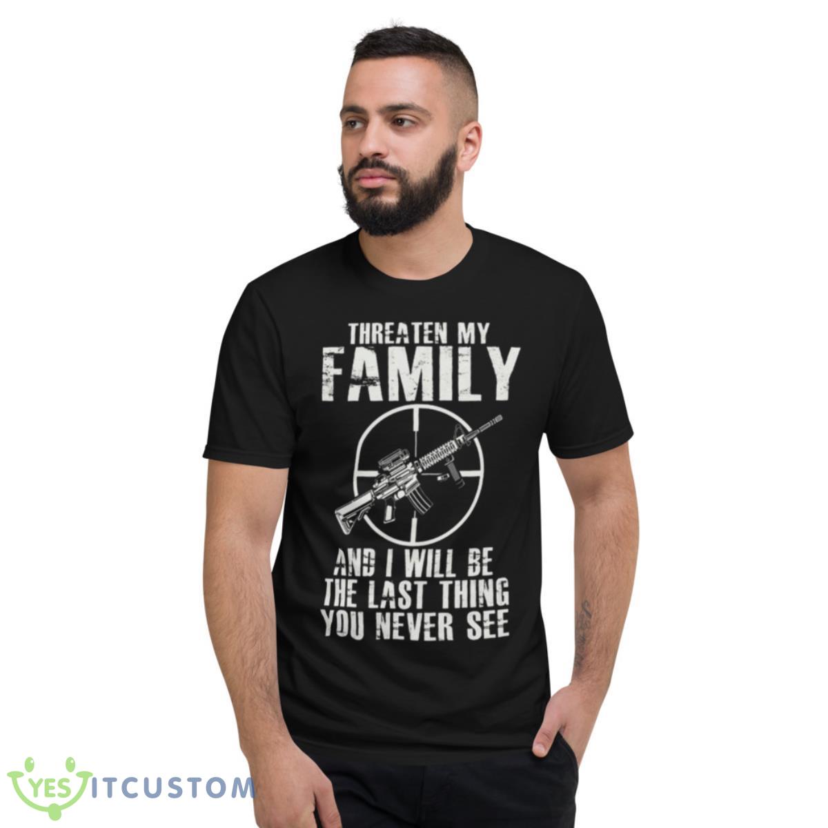 Gun Threaten My Family And I Will Be The Last Thing You Never See Shirt 7 Gun Threaten My Family And I Will Be The Last Thing You Never See Shirt - Short Sleeve T-Shirt