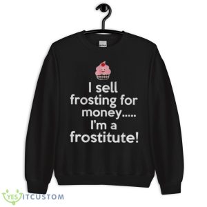 I sell frosting for money I’m a frostitute shirt - Unisex Crewneck Sweatshirt