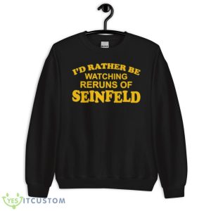 I’d rather be watching reruns of seinfeld shirt 8 I’d rather be watching reruns of seinfeld shirt - Unisex Crewneck Sweatshirt