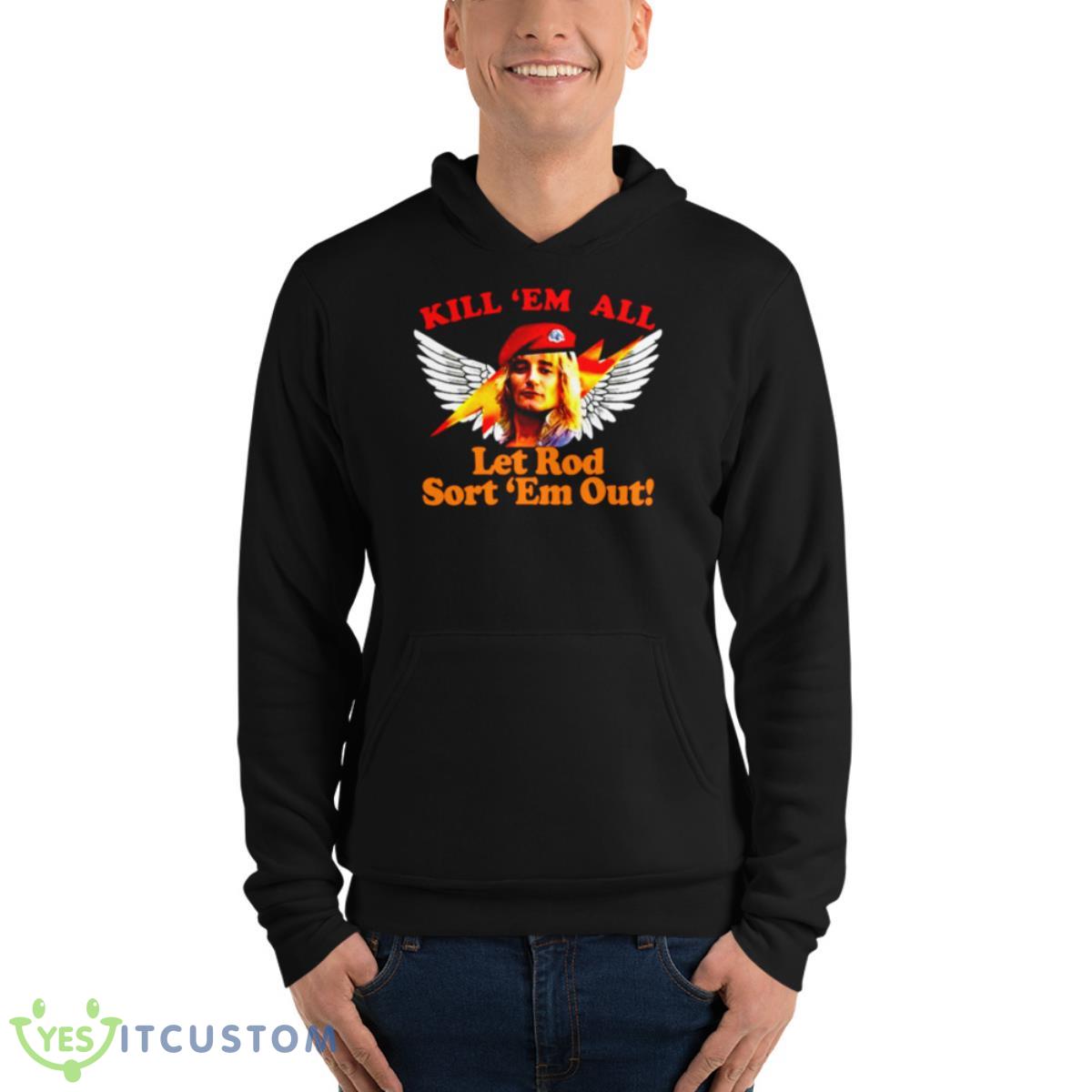 Kill Em All Let Rod Sort Em Out Rod Stewart shirt 4 Kill Em All Let Rod Sort Em Out Rod Stewart shirt - Unisex Fleece Pullover Hoodie