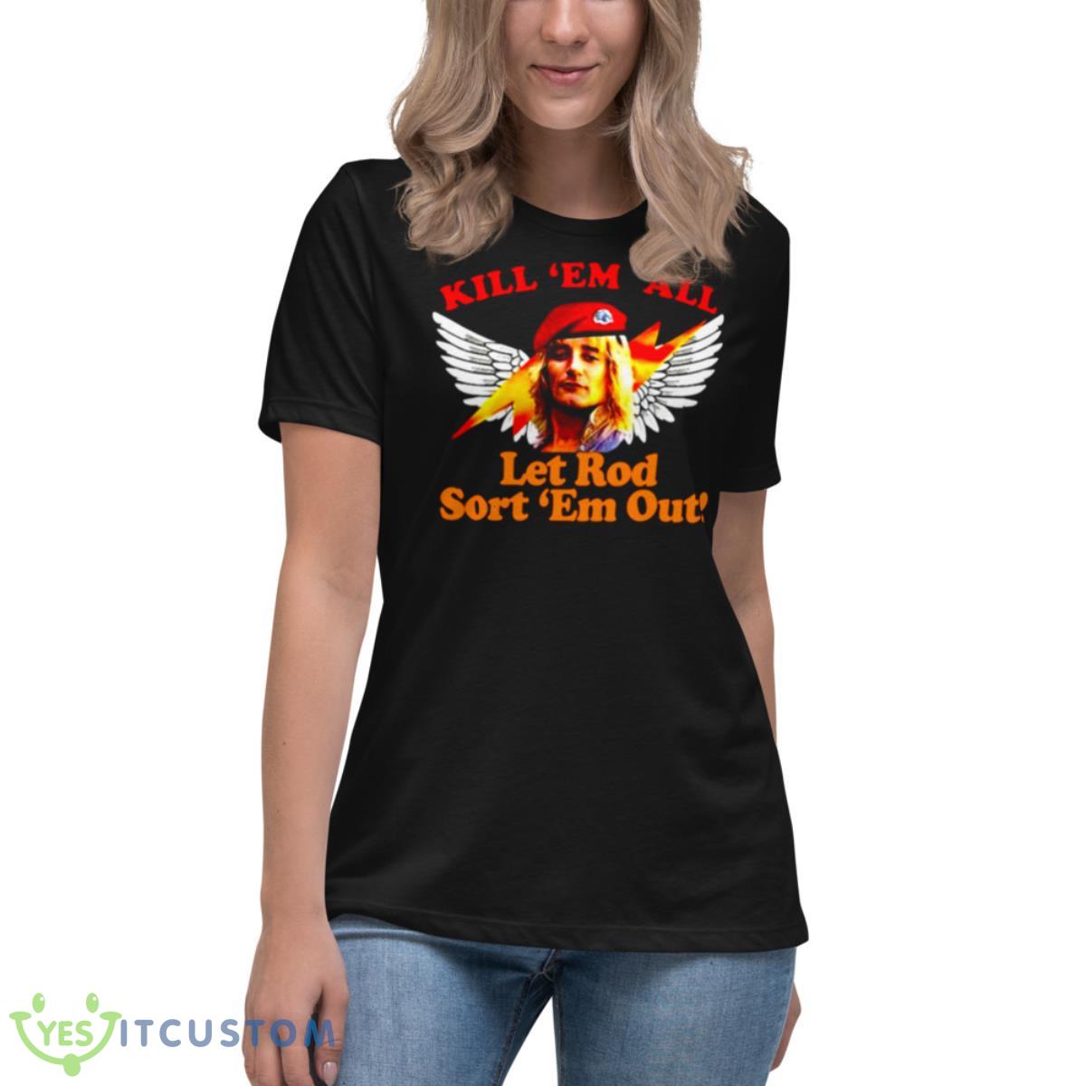 Kill Em All Let Rod Sort Em Out Rod Stewart shirt 6 Kill Em All Let Rod Sort Em Out Rod Stewart shirt - Women's Relaxed Short Sleeve Jersey Tee
