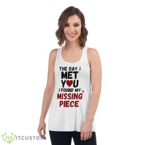 The day I met you I found my missing piece shirt 8 The day I met you I found my missing piece shirt - Women's Flowy Racerback Tank