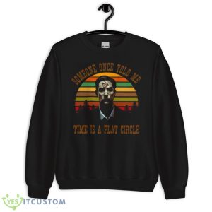 Time Is A Flat Circle shirt 8 Time Is A Flat Circle shirt - Unisex Crewneck Sweatshirt