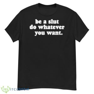 Be A Slut Do Whatever You WanShirt - G500 Men’s Classic T-Shirt