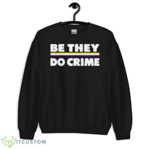 Be They Do Crime Shirt - Unisex Crewneck Sweatshirt