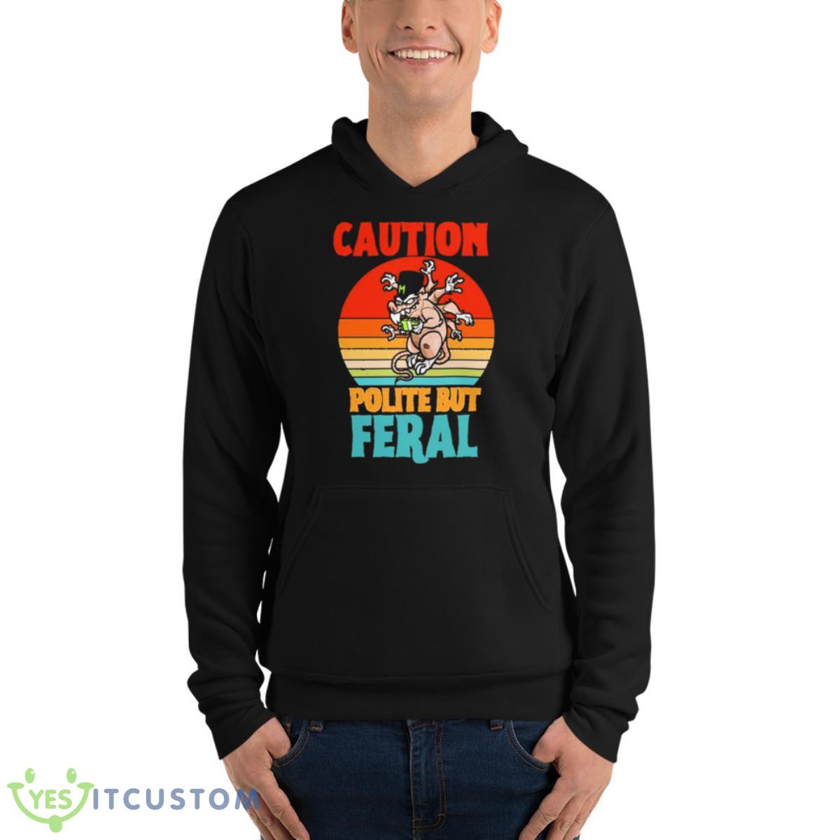 Caution Polite But Feral Shirt 4 Caution Polite But Feral Shirt - Unisex Fleece Pullover Hoodie