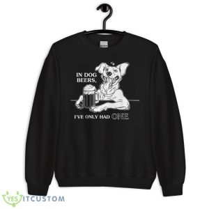 Dog Shirt In Dog Beers I've Only Had One - Unisex Crewneck Sweatshirt