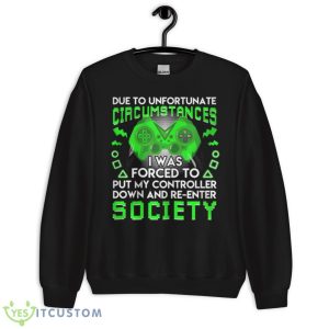 Due To Unfortunate Circumstances I Was Forced To Put My Controller Down Shirt - Unisex Crewneck Sweatshirt