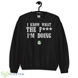 Eagles Coach Nick I Know WTF I’m Doing Sirianni Shirt - Unisex Crewneck Sweatshirt