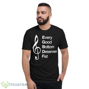 Every Good Bottom Deserve Fist Shirt 7 Every Good Bottom Deserve Fist Shirt - Short Sleeve T-Shirt