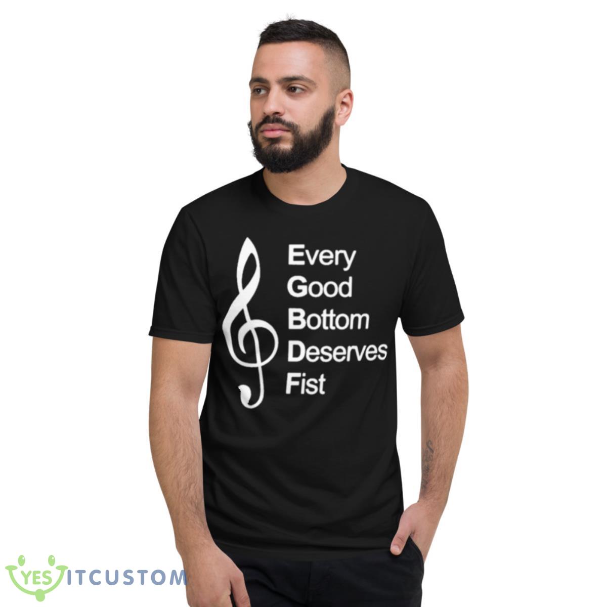 Every Good Bottom Deserve Fist Shirt 2 Every Good Bottom Deserve Fist Shirt - Short Sleeve T-Shirt