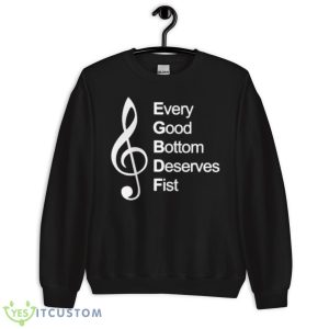 Every Good Bottom Deserve Fist Shirt 8 Every Good Bottom Deserve Fist Shirt - Unisex Crewneck Sweatshirt