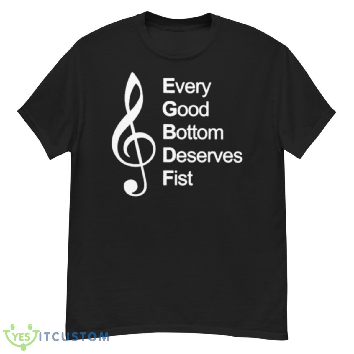 Every Good Bottom Deserve Fist Shirt 12 Every Good Bottom Deserve Fist Shirt - G500 Men’s Classic T-Shirt