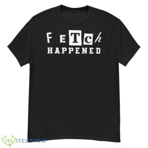 Fetch happened 2023 shirt - G500 Men’s Classic T-Shirt