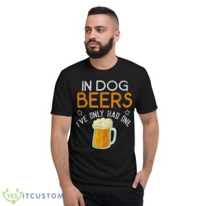 Funny In Dog Beers I've Only Had One Novelty Shirt - Short Sleeve T-Shirt