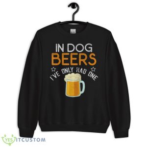 Funny In Dog Beers I've Only Had One Novelty Shirt - Unisex Crewneck Sweatshirt