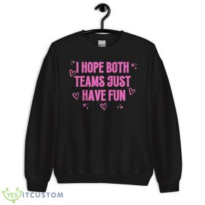 I Hope Both Teams Just Have Fun Shirt 8 I Hope Both Teams Just Have Fun Shirt - Unisex Crewneck Sweatshirt