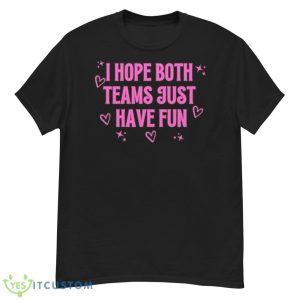 I Hope Both Teams Just Have Fun Shirt - G500 Men’s Classic T-Shirt