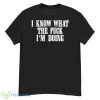 I Know What The Fuck I’m Doing Shirt - G500 Men’s Classic T-Shirt