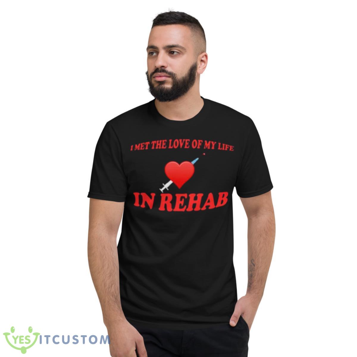 I met the love of my life in rehab shirt 2 I met the love of my life in rehab shirt - Short Sleeve T-Shirt