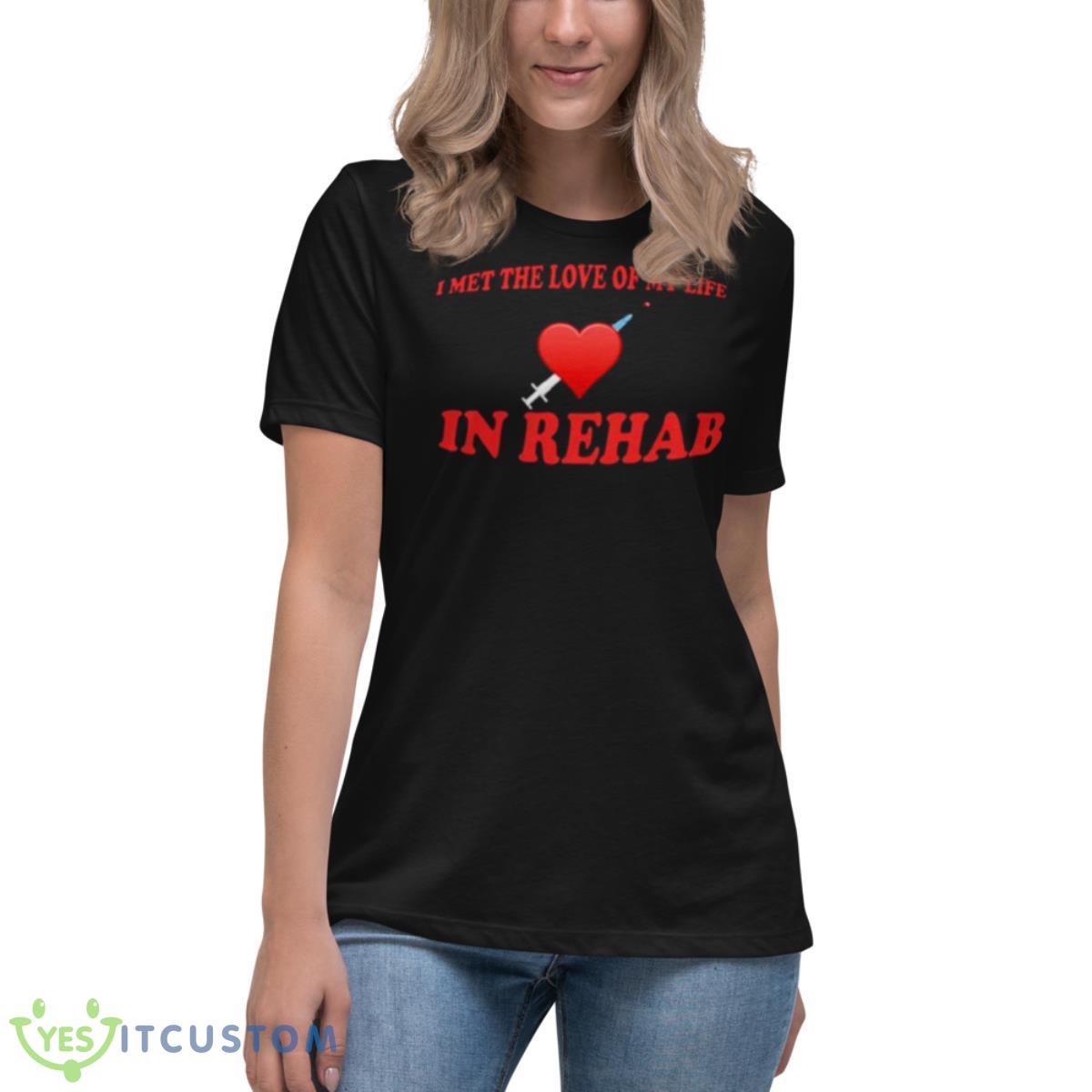I met the love of my life in rehab shirt 6 I met the love of my life in rehab shirt - Women's Relaxed Short Sleeve Jersey Tee
