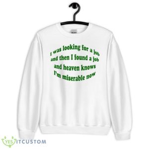 I Was Looking For A Job And Then I Found A Job And Heaven Knows I’m Miserable Now Shirt - Unisex Heavy Blend Crewneck Sweatshirt