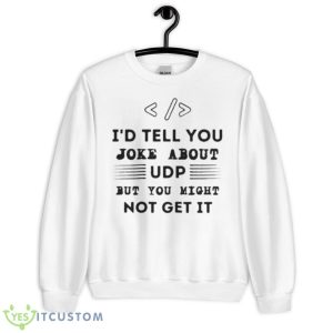 I’d Tell You Joke About Udp Computer Science Programmer Udp Joke Shirt - Unisex Heavy Blend Crewneck Sweatshirt