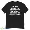 I’m Not Here To Serve You Mr Fine I’m Here To Educate You Shirt - G500 Men’s Classic T-Shirt