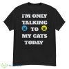 I’m Only Talking To My Cat Today 2023 Shirt - G500 Men’s Classic T-Shirt