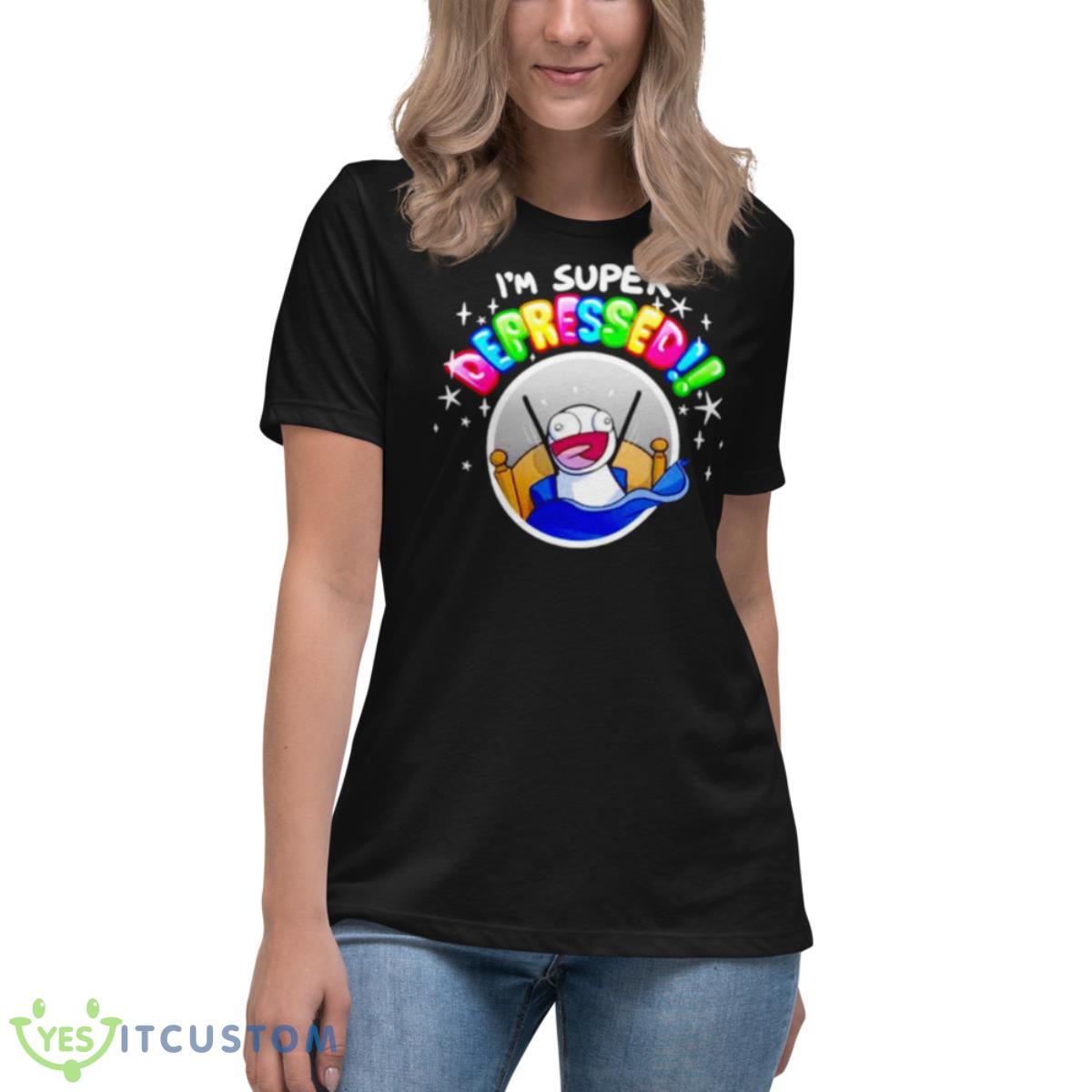 I’m Super Depressed Shirt 6 I’m Super Depressed Shirt - Women's Relaxed Short Sleeve Jersey Tee