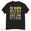 In Dog Beers Funny I've Only Had One Beer Drink Mens Womens Shirt - G500 Men’s Classic T-Shirt